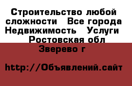 Строительство любой сложности - Все города Недвижимость » Услуги   . Ростовская обл.,Зверево г.